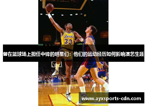 曾在篮球场上担任中锋的明星们：他们的运动经历如何影响演艺生涯